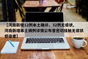 【河南新增12例本土确诊、32例无症状,河南新增本土病例详情公布曾密切接触无症状感染者】