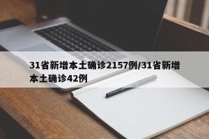 31省新增本土确诊2157例/31省新增本土确诊42例