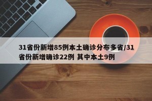 31省份新增85例本土确诊分布多省/31省份新增确诊22例 其中本土9例