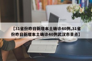【31省份昨日新增本土确诊40例,31省份昨日新增本土确诊40例武汉市景点】