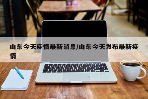 山东今天疫情最新消息/山东今天发布最新疫情