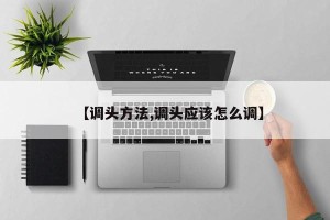 【调头方法,调头应该怎么调】
