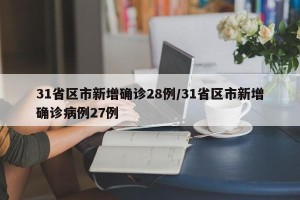 31省区市新增确诊28例/31省区市新增确诊病例27例