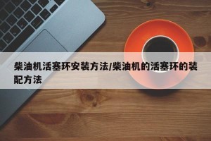 柴油机活塞环安装方法/柴油机的活塞环的装配方法