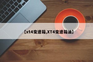 【xt4变速箱,XT4变速箱油】