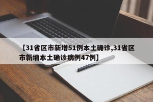【31省区市新增51例本土确诊,31省区市新增本土确诊病例47例】