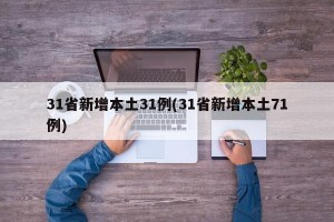 31省新增本土31例(31省新增本土71例)