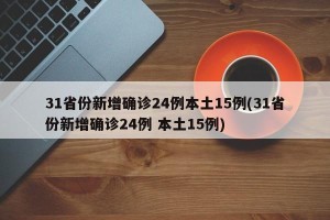 31省份新增确诊24例本土15例(31省份新增确诊24例 本土15例)