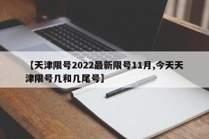 【天津限号2022最新限号11月,今天天津限号几和几尾号】