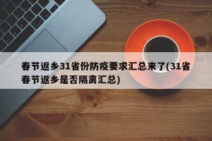 春节返乡31省份防疫要求汇总来了(31省春节返乡是否隔离汇总)