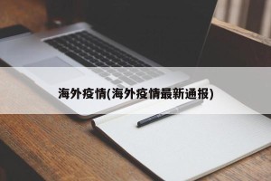 海外疫情(海外疫情最新通报)