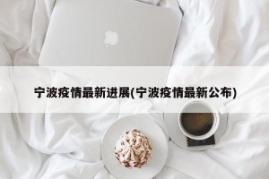 宁波疫情最新进展(宁波疫情最新公布)