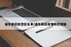 浦东新区防范区名单/浦东新区疫情防控措施