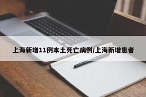 上海新增11例本土死亡病例/上海新增患者