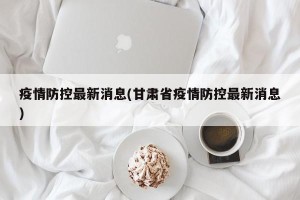 疫情防控最新消息(甘肃省疫情防控最新消息)