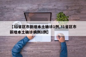 【31省区市新增本土确诊1例,31省区市新增本土确诊病例1例】