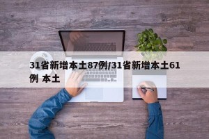 31省新增本土87例/31省新增本土61例 本土