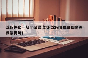沈阳停止一切非必要流动(沈阳非疫区回来需要隔离吗)