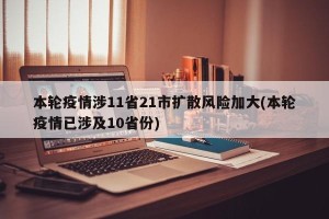 本轮疫情涉11省21市扩散风险加大(本轮疫情已涉及10省份)