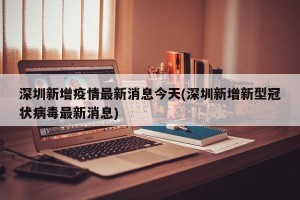 深圳新增疫情最新消息今天(深圳新增新型冠状病毒最新消息)