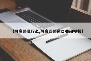 【殷高路限行么,殷高西路道口关闭视频】