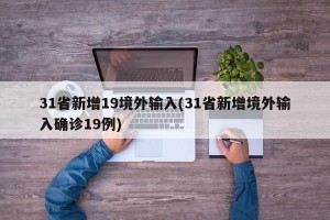 31省新增19境外输入(31省新增境外输入确诊19例)