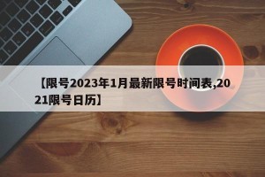 【限号2023年1月最新限号时间表,2021限号日历】