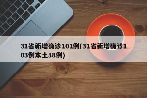 31省新增确诊101例(31省新增确诊103例本土88例)