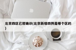 北京四区已现确诊(北京新增四例是哪个区的)