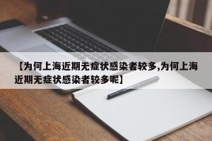 【为何上海近期无症状感染者较多,为何上海近期无症状感染者较多呢】