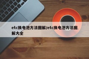 etc换电池方法图解/etc换电池方法图解大全
