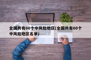 全国共有60个中风险地区(全国共有60个中风险地区名单)