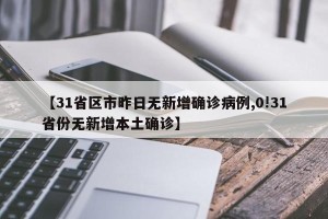 【31省区市昨日无新增确诊病例,0!31省份无新增本土确诊】