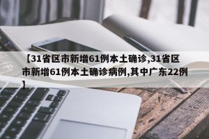 【31省区市新增61例本土确诊,31省区市新增61例本土确诊病例,其中广东22例】