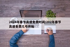 2024年春节高速免费时间/202年春节高速免费几号开始