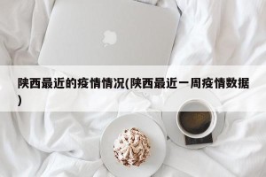 陕西最近的疫情情况(陕西最近一周疫情数据)