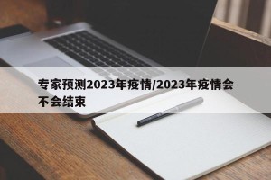 专家预测2023年疫情/2023年疫情会不会结束