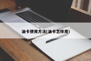 油卡使用方法(油卡怎样用)