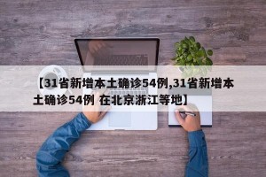【31省新增本土确诊54例,31省新增本土确诊54例 在北京浙江等地】