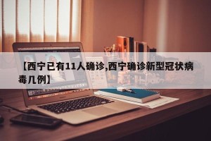 【西宁已有11人确诊,西宁确诊新型冠状病毒几例】