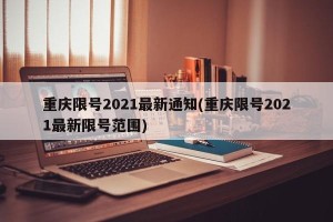重庆限号2021最新通知(重庆限号2021最新限号范围)