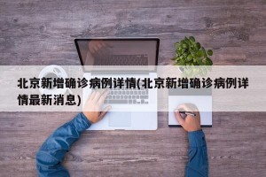 北京新增确诊病例详情(北京新增确诊病例详情最新消息)