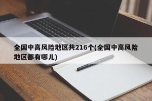全国中高风险地区共216个(全国中高风险地区都有哪儿)