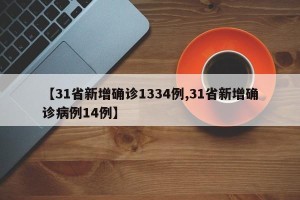 【31省新增确诊1334例,31省新增确诊病例14例】