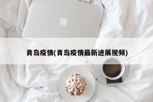 青岛疫情(青岛疫情最新进展视频)
