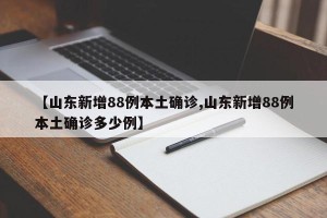【山东新增88例本土确诊,山东新增88例本土确诊多少例】