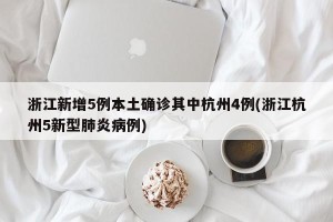 浙江新增5例本土确诊其中杭州4例(浙江杭州5新型肺炎病例)