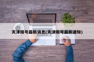 天津限号最新消息(天津限号最新通知)