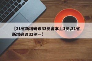 【31省新增确诊33例含本土1例,31省新增确诊33例一】
