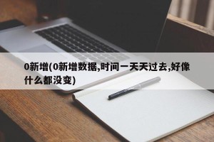 0新增(0新增数据,时间一天天过去,好像什么都没变)